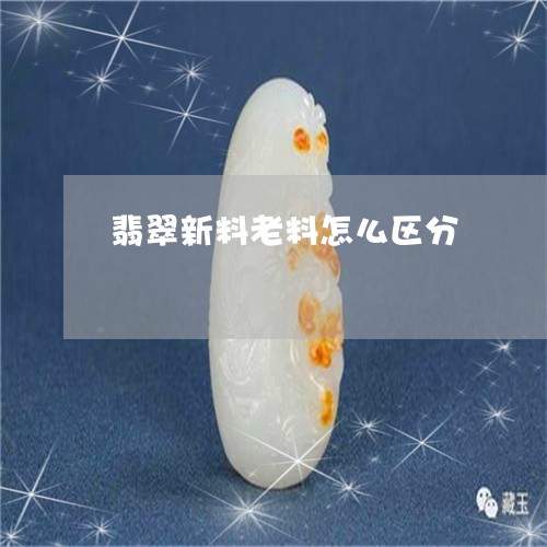 翡翠新料老料怎么区分 翡翠新料老料怎么区分