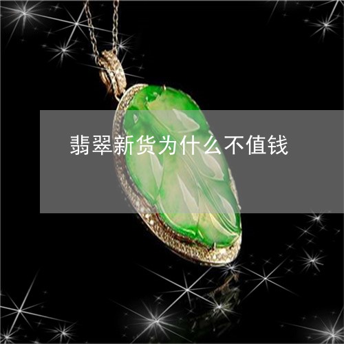 翡翠新货为什么不值钱/2023060983682 翡翠新货为什么不值钱/2023060983682