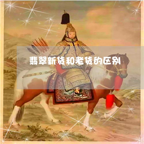 翡翠新货和老货的区别/2023060933928 翡翠新货和老货的区别/2023060933928
