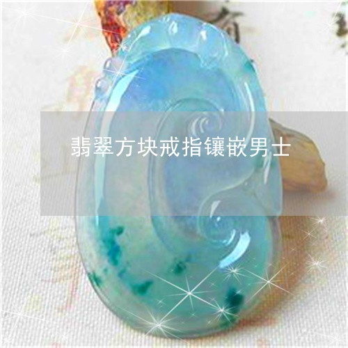 翡翠方块戒指镶嵌男士/2023060931571 翡翠方块戒指镶嵌男士/2023060931571