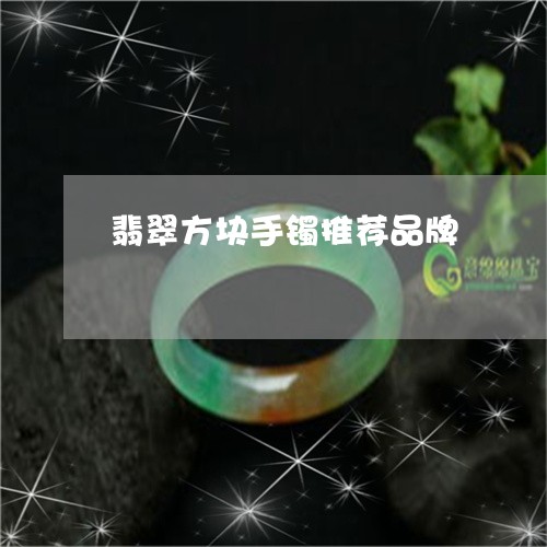 翡翠方块手镯推荐品牌 翡翠方块手镯推荐品牌