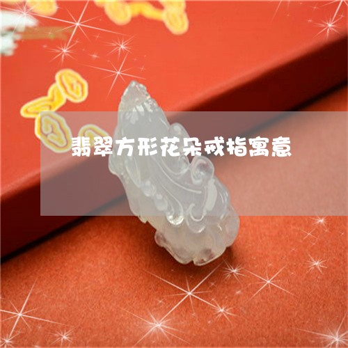 翡翠方形花朵戒指寓意 翡翠方形花朵戒指寓意