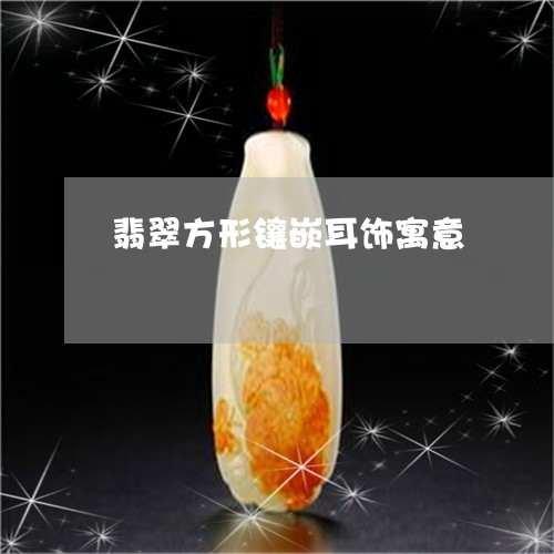 翡翠方形镶嵌耳饰寓意 翡翠方形镶嵌耳饰寓意