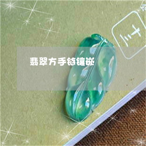翡翠方手链镶嵌/2023032548471