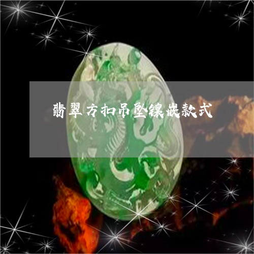 翡翠方扣吊坠镶嵌款式 翡翠方扣吊坠镶嵌款式
