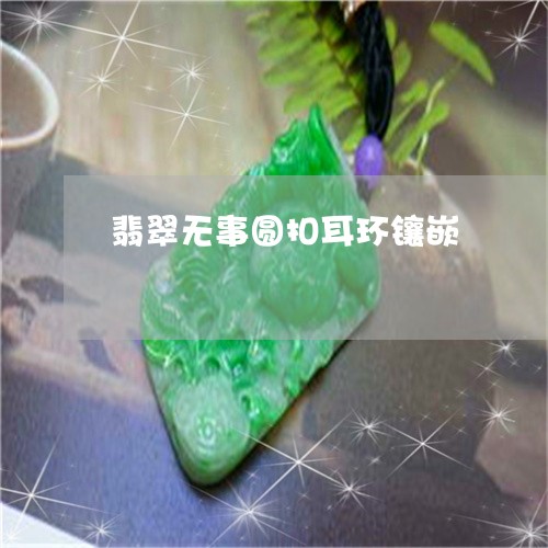 翡翠无事圆扣耳环镶嵌/2023060956049