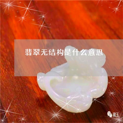 翡翠无结构是什么意思/2023060970725