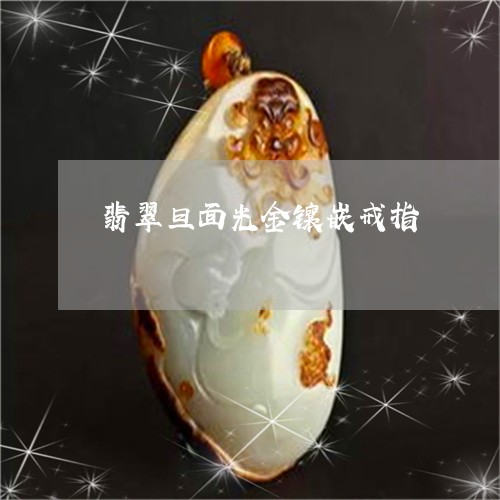 翡翠旦面光金镶嵌戒指/2023060906958 翡翠旦面光金镶嵌戒指/2023060906958