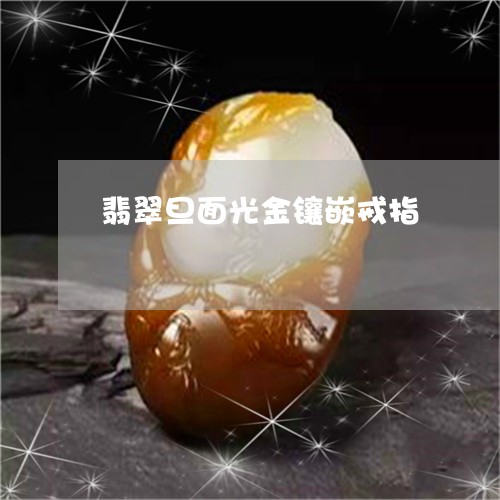 翡翠旦面光金镶嵌戒指/2023060949271 翡翠旦面光金镶嵌戒指/2023060949271