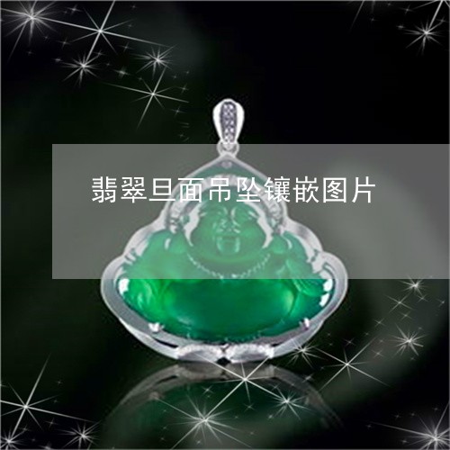 翡翠旦面吊坠镶嵌图片/2023060973926 翡翠旦面吊坠镶嵌图片/2023060973926