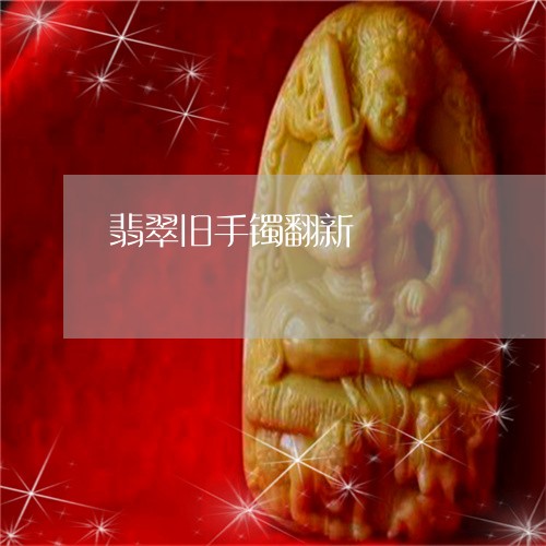 翡翠旧手镯翻新/2023032549572