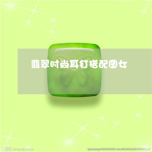 翡翠时尚耳钉搭配图女