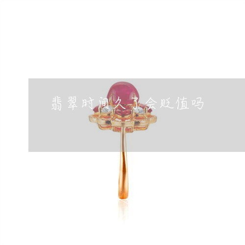翡翠时间久了会贬值吗/2023060995936