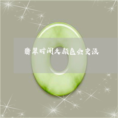 翡翠时间久颜色会变淡 翡翠时间久颜色会变淡