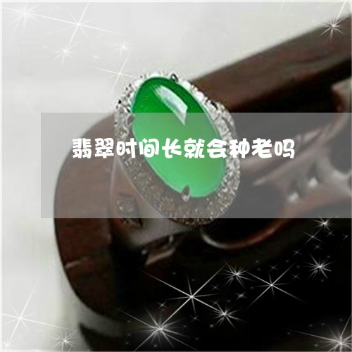 翡翠时间长就会种老吗/2023060930494