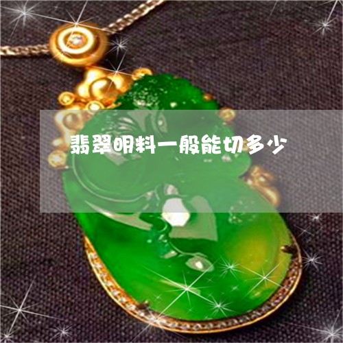翡翠明料一般能切多少 翡翠明料一般能切多少