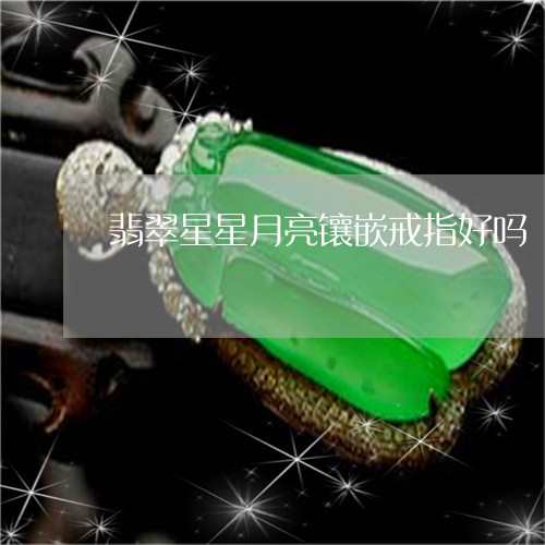 翡翠星星月亮镶嵌戒指好吗/2023062950494