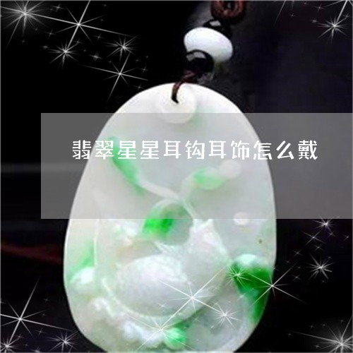 翡翠星星耳钩耳饰怎么戴/2023070897380