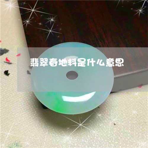 翡翠春地料是什么意思 翡翠春地料是什么意思