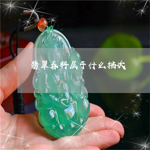 翡翠春料属于什么档次 翡翠春料属于什么档次