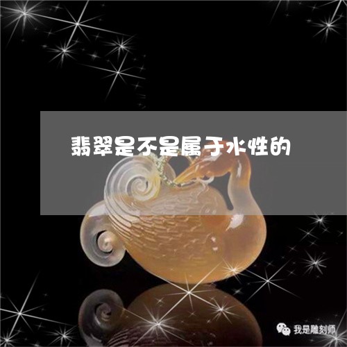 翡翠是不是属于水性的 翡翠是不是属于水性的