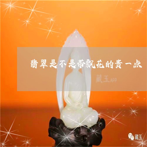 翡翠是不是带飘花的贵一点/2023071133915