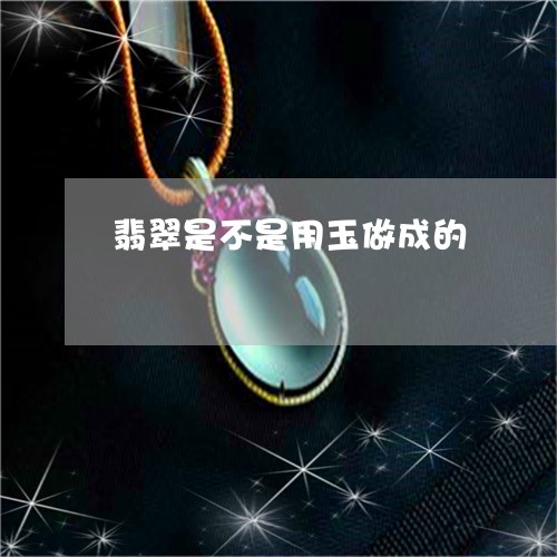 翡翠是不是用玉做成的 翡翠是不是用玉做成的