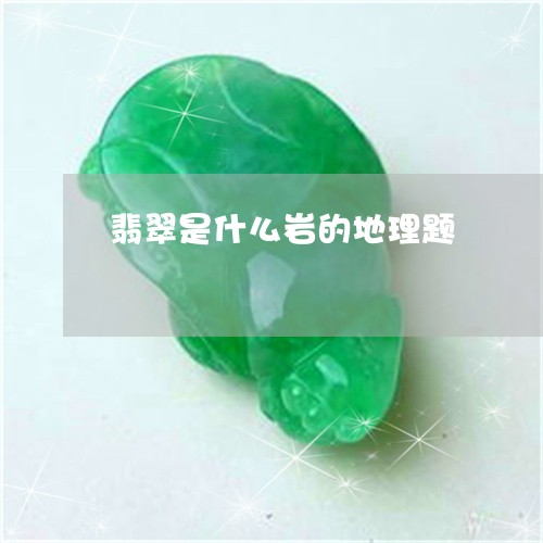 翡翠是什么岩的地理题/2023060967393