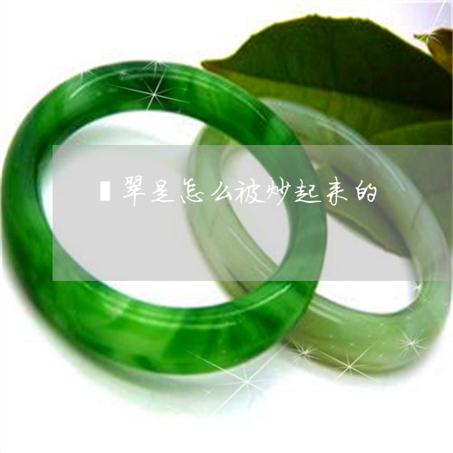 翡翠是怎么被炒起来的 翡翠是怎么被炒起来的