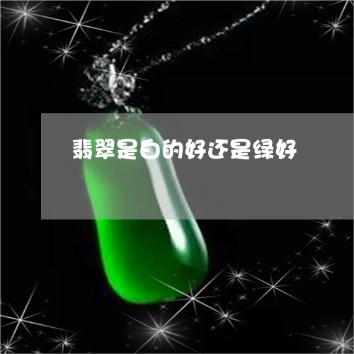 翡翠是白的好还是绿好/2023060938158