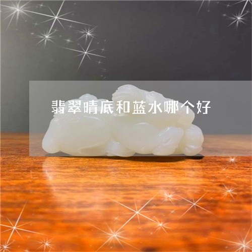翡翠晴底和蓝水哪个好 翡翠晴底和蓝水哪个好