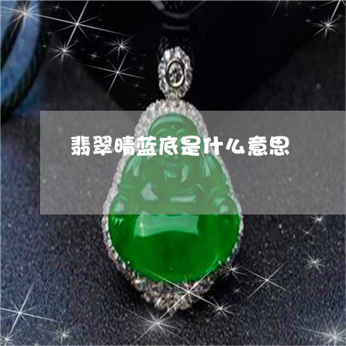 翡翠晴蓝底是什么意思 翡翠晴蓝底是什么意思
