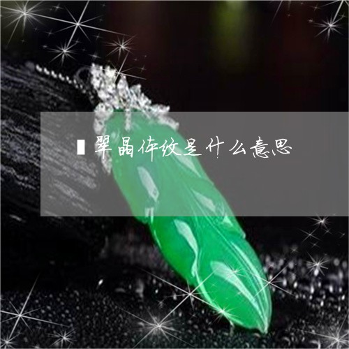 翡翠晶体纹是什么意思/2023060968572 翡翠晶体纹是什么意思/2023060968572