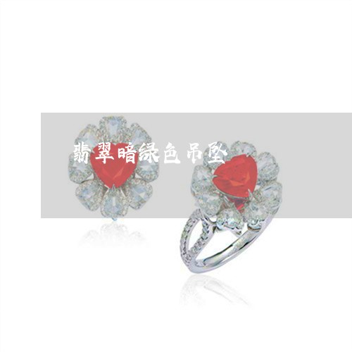 翡翠暗绿色吊坠/2023032582513 翡翠暗绿色吊坠/2023032582513