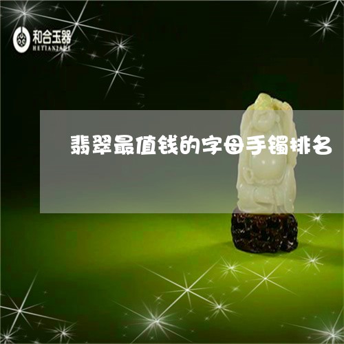 翡翠最值钱的字母手镯排名/2023062896815 翡翠最值钱的字母手镯排名/2023062896815