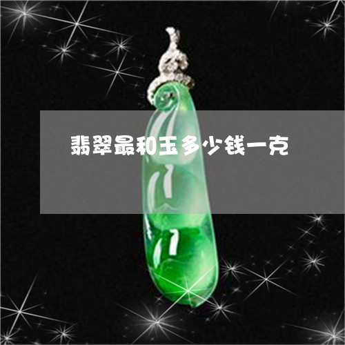 翡翠最和玉多少钱一克 翡翠最和玉多少钱一克