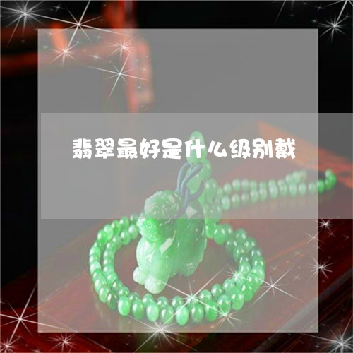 翡翠最好是什么级别戴 翡翠最好是什么级别戴