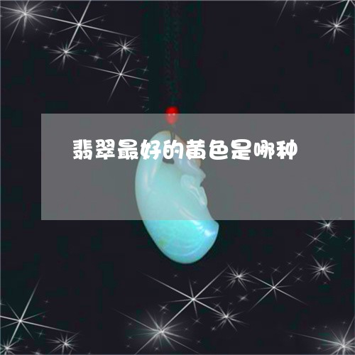 翡翠最好的黄色是哪种/2023061712612