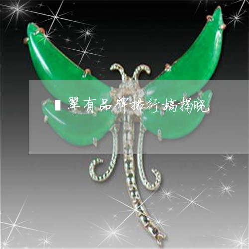 翡翠有品牌排行榜揭晓 翡翠有品牌排行榜揭晓