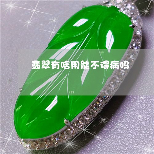 翡翠有啥用能不得病吗 翡翠有啥用能不得病吗