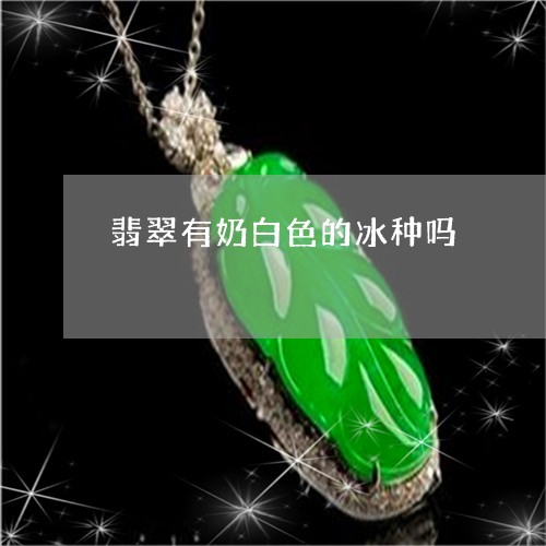 翡翠有奶白色的冰种吗/2023060916058 翡翠有奶白色的冰种吗/2023060916058