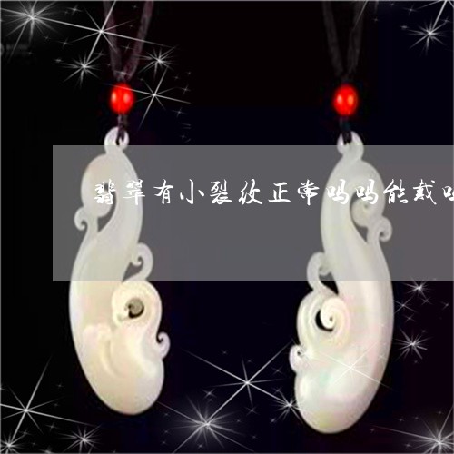 翡翠有小裂纹正常吗吗能戴吗/2023063074248 翡翠有小裂纹正常吗吗能戴吗/2023063074248