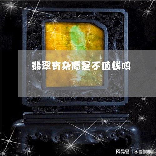 翡翠有杂质是不值钱吗