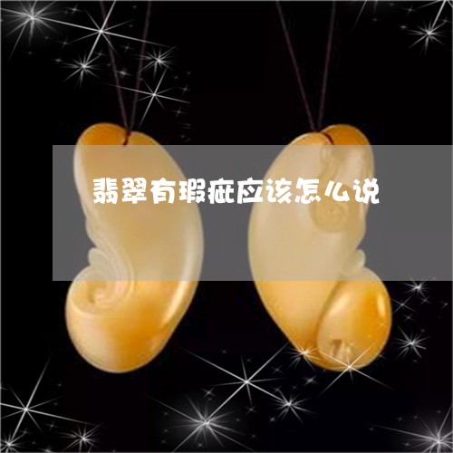 翡翠有瑕疵应该怎么说/2023060973503