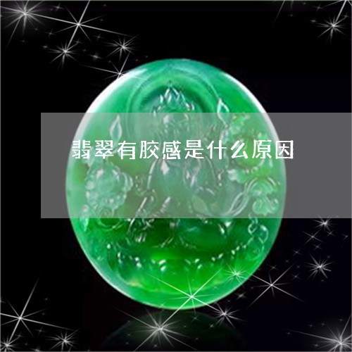 翡翠有胶感是什么原因 翡翠有胶感是什么原因