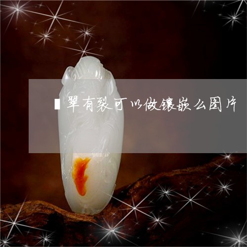 翡翠有裂可以做镶嵌么图片/2023061908271