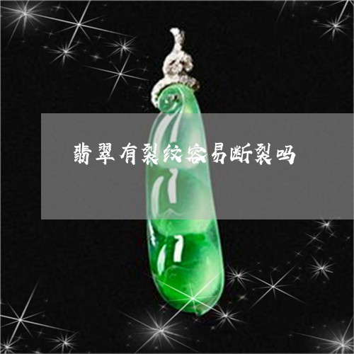 翡翠有裂纹容易断裂吗 翡翠有裂纹容易断裂吗