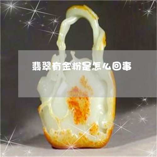 翡翠有金粉是怎么回事 翡翠有金粉是怎么回事