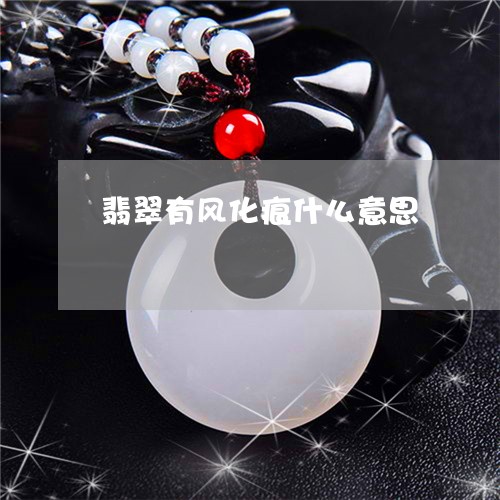 翡翠有风化痕什么意思 翡翠有风化痕什么意思