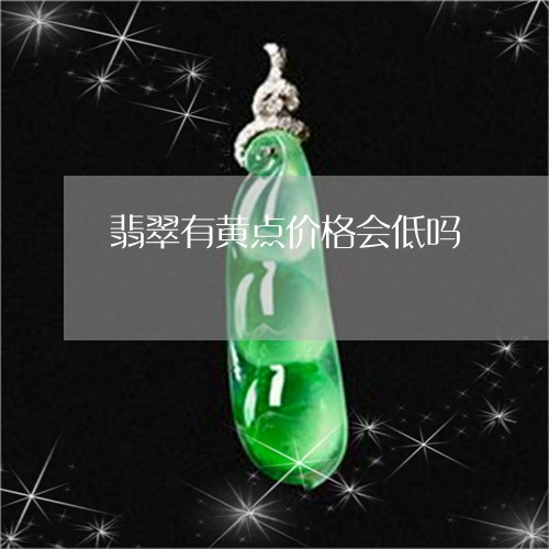 翡翠有黄点价格会低吗 翡翠有黄点价格会低吗